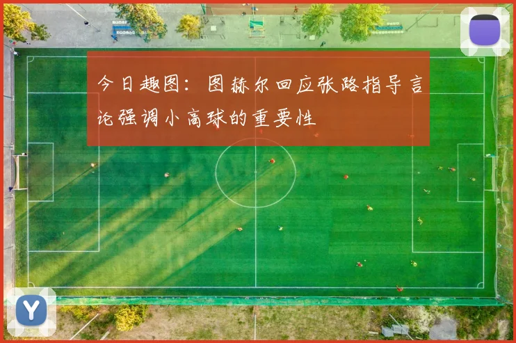 今日趣图：图赫尔回应张路指导言论强调小高球的重要性