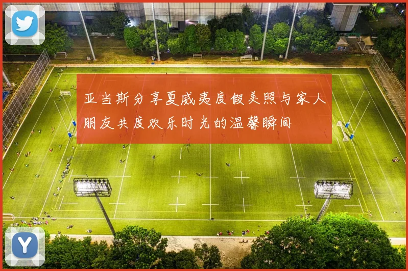 亚当斯分享夏威夷度假美照与家人朋友共度欢乐时光的温馨瞬间