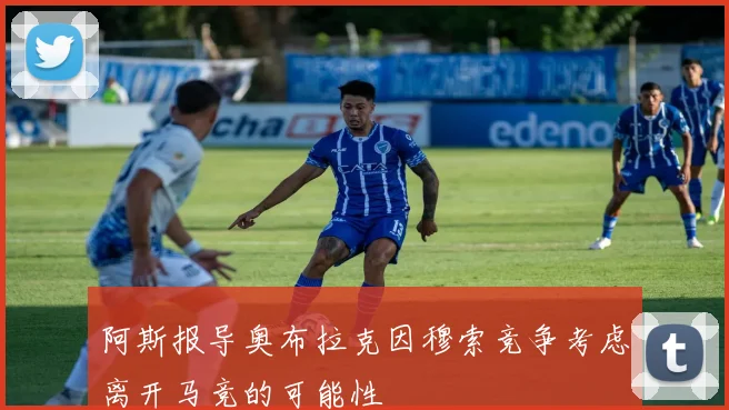 阿斯报导奥布拉克因穆索竞争考虑离开马竞的可能性