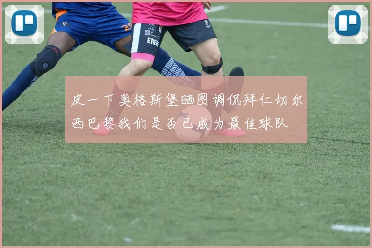 皮一下奥格斯堡晒图调侃拜仁切尔西巴黎我们是否已成为最佳球队