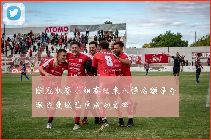 欧冠联赛小组赛结束八强名额争夺激烈曼城巴萨成功晋级
