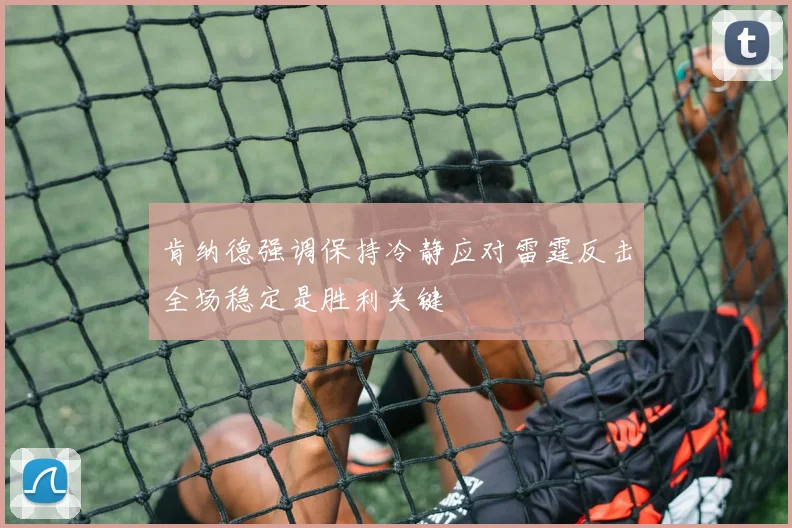 肯纳德强调保持冷静应对雷霆反击全场稳定是胜利关键
