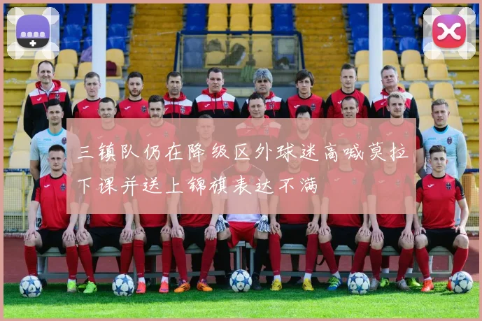 三镇队仍在降级区外球迷高喊莫拉下课并送上锦旗表达不满