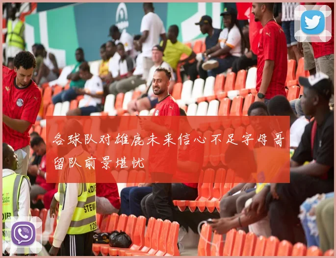各球队对雄鹿未来信心不足字母哥留队前景堪忧