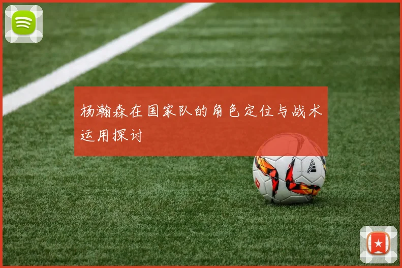 杨瀚森在国家队的角色定位与战术运用探讨